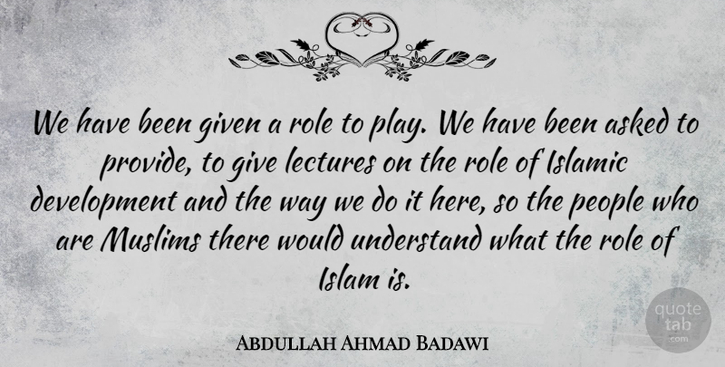 Abdullah Ahmad Badawi Quote About Islamic, Play, People: We Have Been Given A...