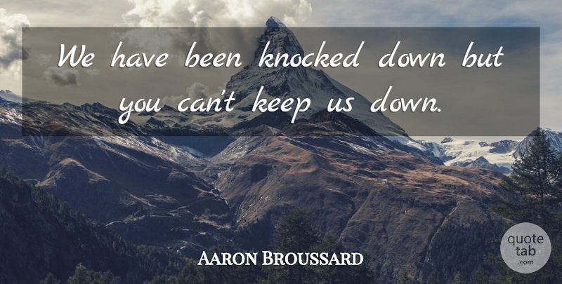 Aaron Broussard Quote About Knocked: We Have Been Knocked Down...