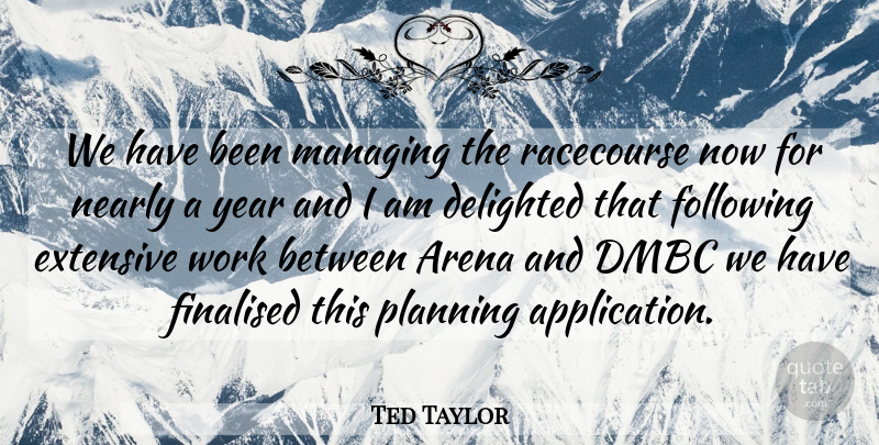 Ted Taylor Quote About Arena, Delighted, Extensive, Following, Managing: We Have Been Managing The...