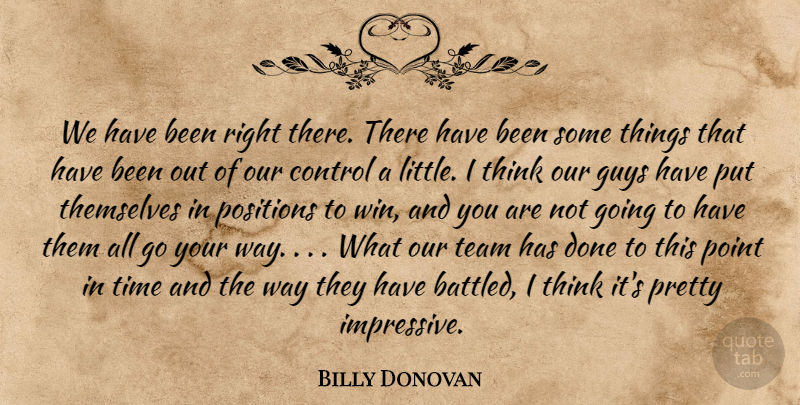 Billy Donovan Quote About Control, Guys, Point, Positions, Team: We Have Been Right There...