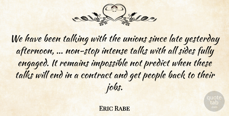 Eric Rabe Quote About Contract, Fully, Impossible, Intense, Late: We Have Been Talking With...