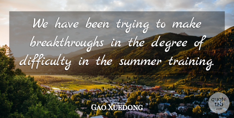 Gao Xuedong Quote About Degree, Difficulty, Summer, Trying: We Have Been Trying To...