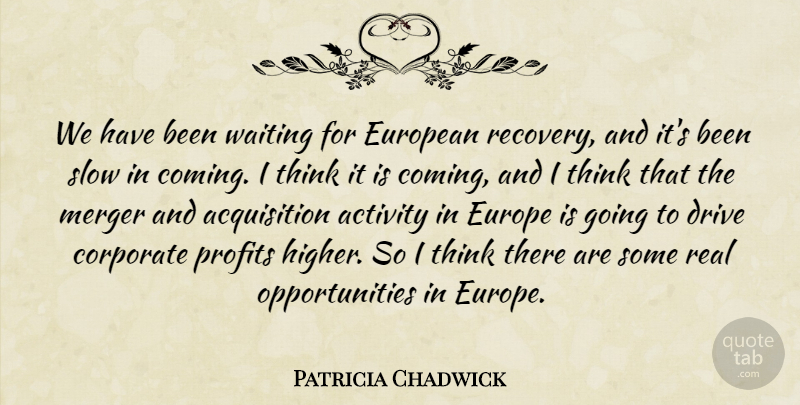 Patricia Chadwick Quote About Activity, Corporate, Drive, European, Merger: We Have Been Waiting For...