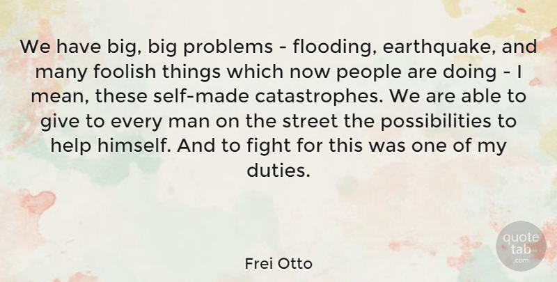 Frei Otto Quote About Foolish, Man, People, Possibilities, Street: We Have Big Big Problems...