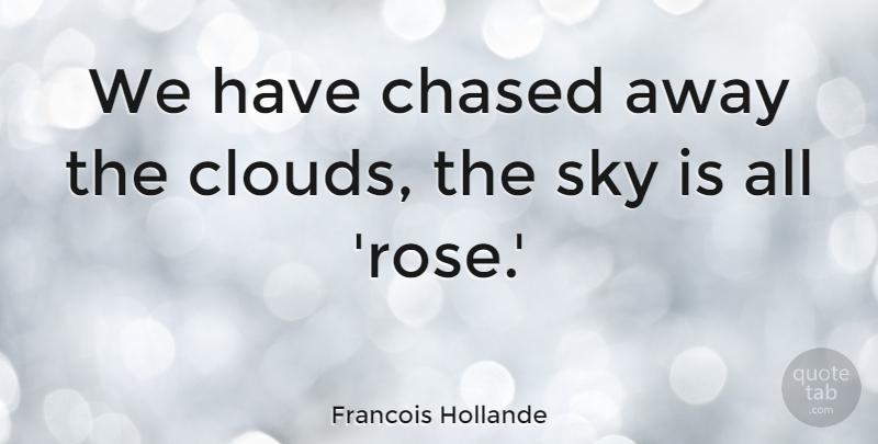 Francois Hollande Quote About Clouds, Sky, Rose: We Have Chased Away The...