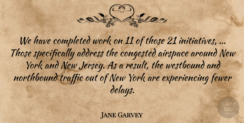 Jane Garvey Quote About Address, Completed, Fewer, Traffic, Work: We Have Completed Work On...