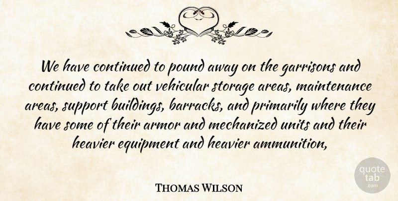 Thomas Wilson Quote About Armor, Continued, Equipment, Heavier, Pound: We Have Continued To Pound...