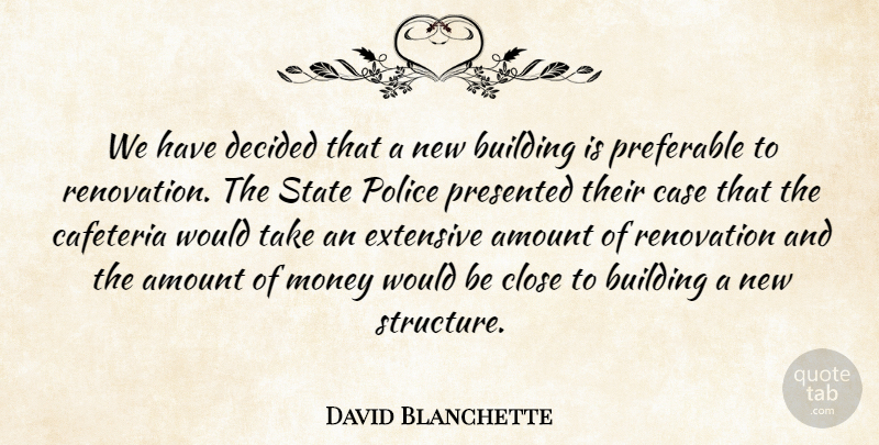 David Blanchette Quote About Amount, Building, Case, Close, Decided: We Have Decided That A...