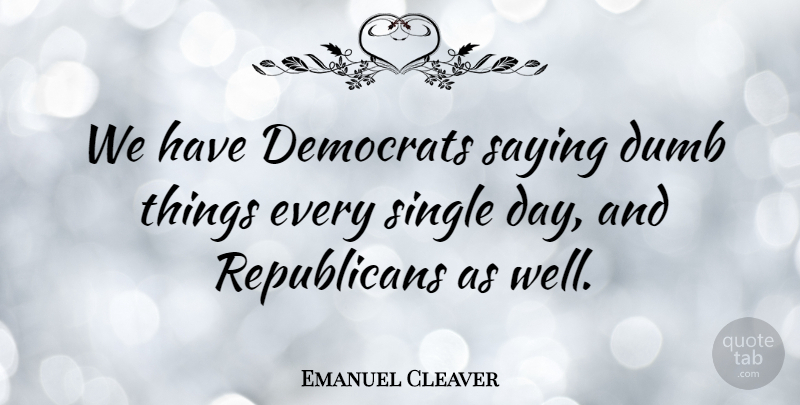 Emanuel Cleaver Quote About Dumb, Republican, Democrat: We Have Democrats Saying Dumb...