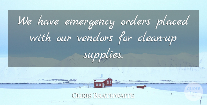 Chris Brathwaite Quote About Emergency, Orders, Placed: We Have Emergency Orders Placed...