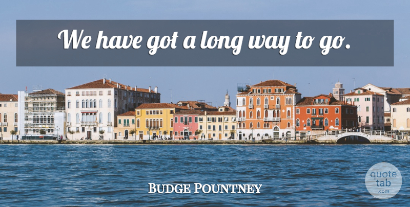Budge Pountney Quote About undefined: We Have Got A Long...