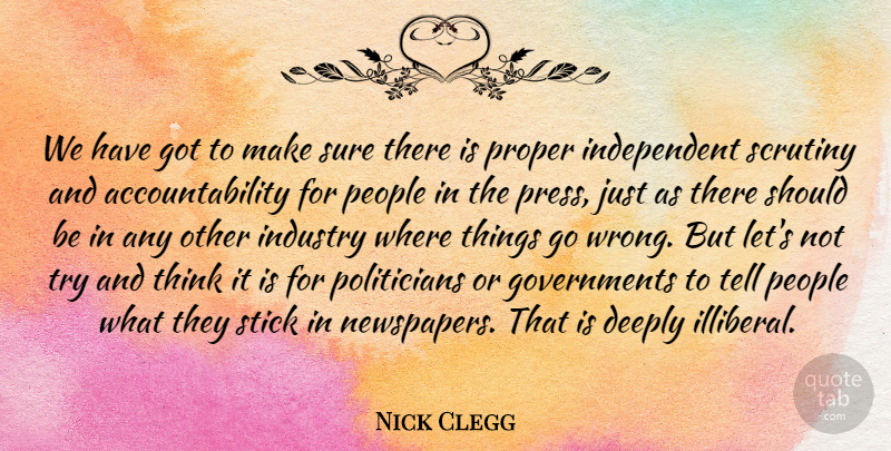 Nick Clegg Quote About Deeply, People, Proper, Scrutiny, Stick: We Have Got To Make...