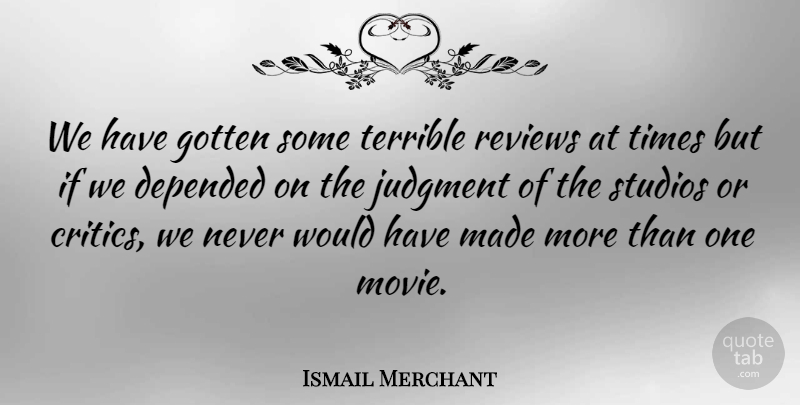 Ismail Merchant Quote About Judgment, Made, Reviews: We Have Gotten Some Terrible...