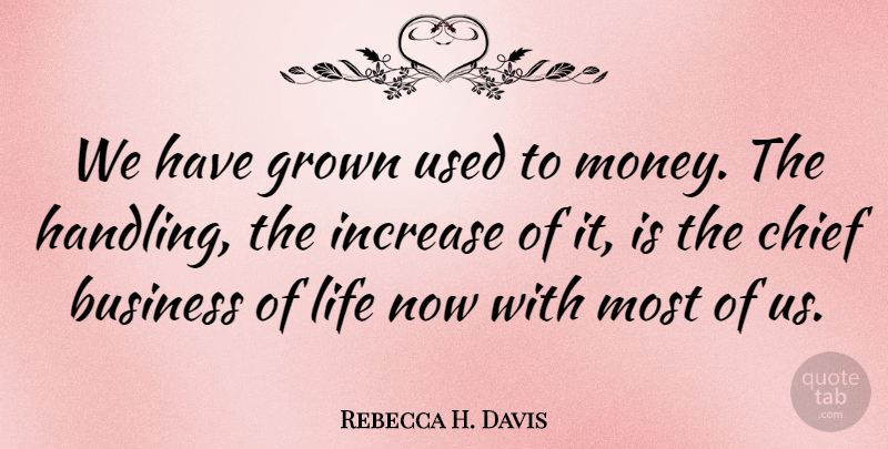 Rebecca H. Davis Quote About Business, Chief, Grown, Increase, Life: We Have Grown Used To...