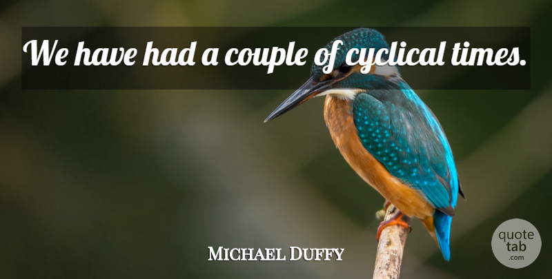 Michael Duffy Quote About Couple, Cyclical: We Have Had A Couple...