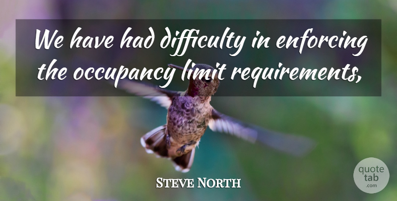 Steve North Quote About Difficulty, Enforcing, Limit: We Have Had Difficulty In...
