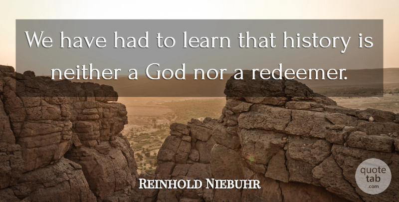 Reinhold Niebuhr Quote About History, Redeemer: We Have Had To Learn...