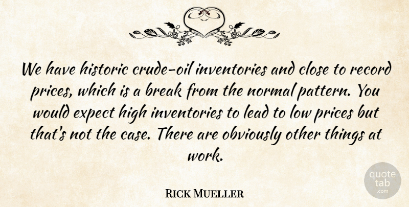 Rick Mueller Quote About Break, Close, Expect, High, Historic: We Have Historic Crude Oil...