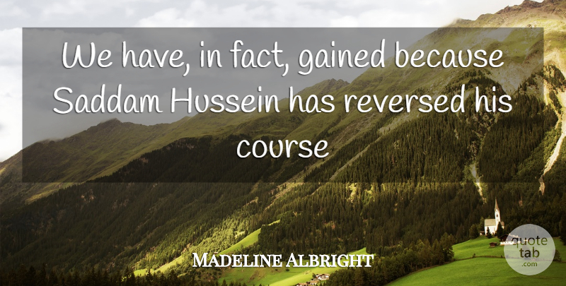 Madeline Albright Quote About Course, Gained, Hussein, Saddam: We Have In Fact Gained...