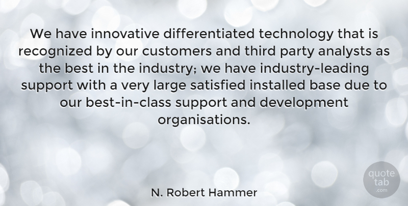 N. Robert Hammer Quote About Base, Best, Customers, Due, Innovative: We Have Innovative Differentiated Technology...