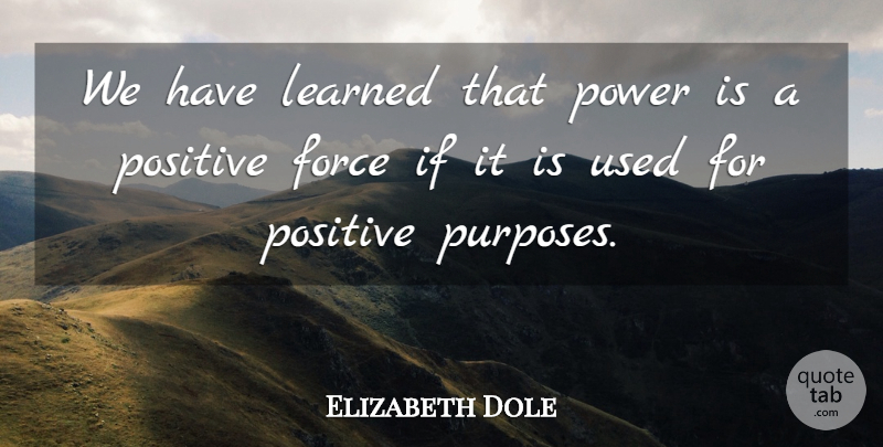 Elizabeth Dole Quote About Purpose, Force, Used: We Have Learned That Power...