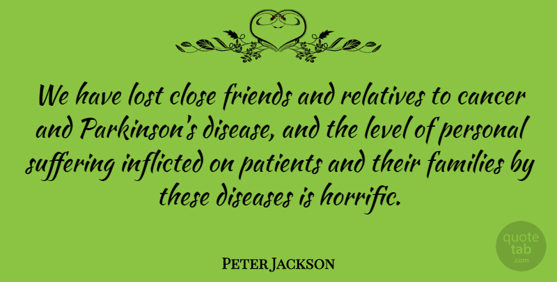 Peter Jackson Quote About Close, Diseases, Families, Inflicted, Level: We Have Lost Close Friends...