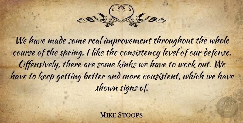 Mike Stoops Quote About Consistency, Course, Improvement, Level, Shown: We Have Made Some Real...