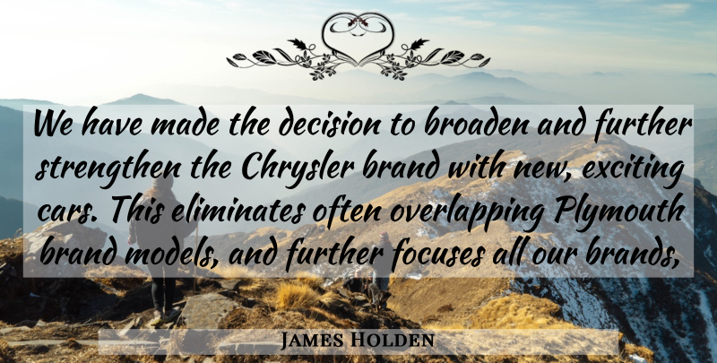 James Holden Quote About Brand, Broaden, Chrysler, Decision, Exciting: We Have Made The Decision...