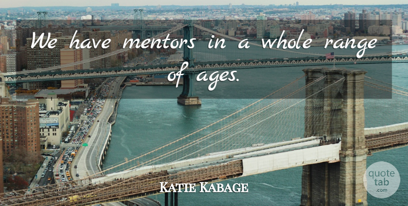 Katie Kabage Quote About Mentors, Range: We Have Mentors In A...