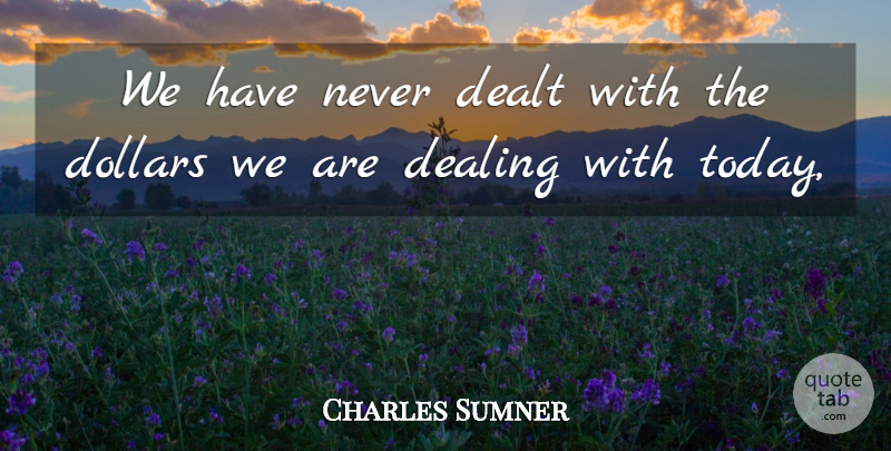 Charles Sumner Quote About Dealing, Dealt, Dollars: We Have Never Dealt With...