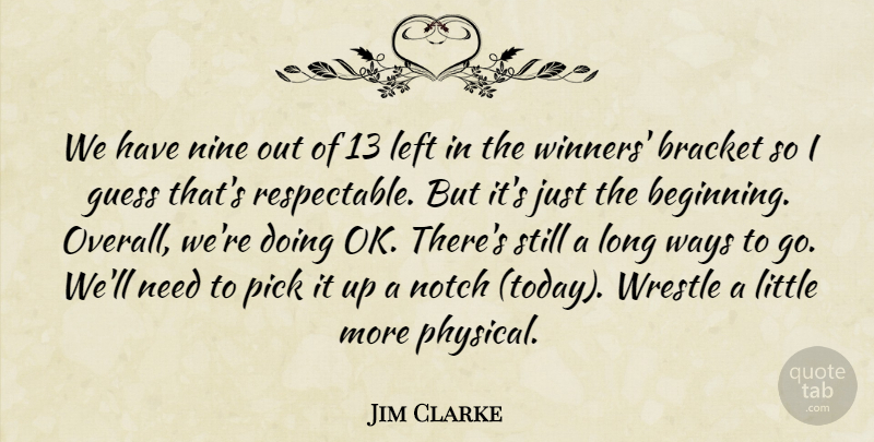 Jim Clarke Quote About Bracket, Guess, Left, Nine, Notch: We Have Nine Out Of...