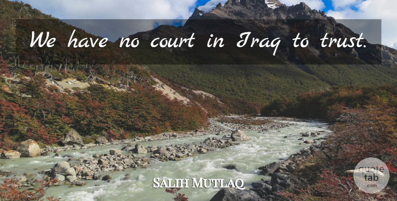 Salih Mutlaq Quote About Court, Iraq: We Have No Court In...