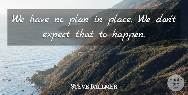 Steve Ballmer Quote About Expect, Plan: We Have No Plan In...