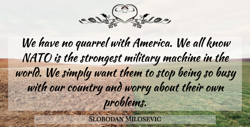 Slobodan Milosevic Quote About Country, Machine, Nato, Quarrel, Simply: We Have No Quarrel With...