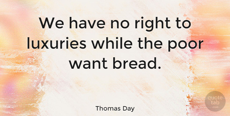Thomas Day Quote About British Author, Luxuries, Poor: We Have No Right To...