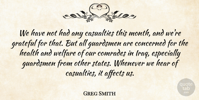 Greg Smith Quote About Affects, Casualties, Comrades, Concerned, Grateful: We Have Not Had Any...