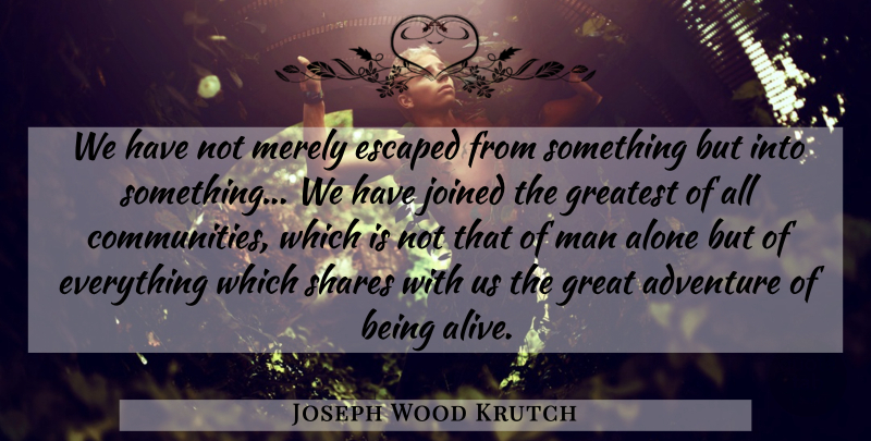 Joseph Wood Krutch Quote About Nature, Adventure, Men: We Have Not Merely Escaped...