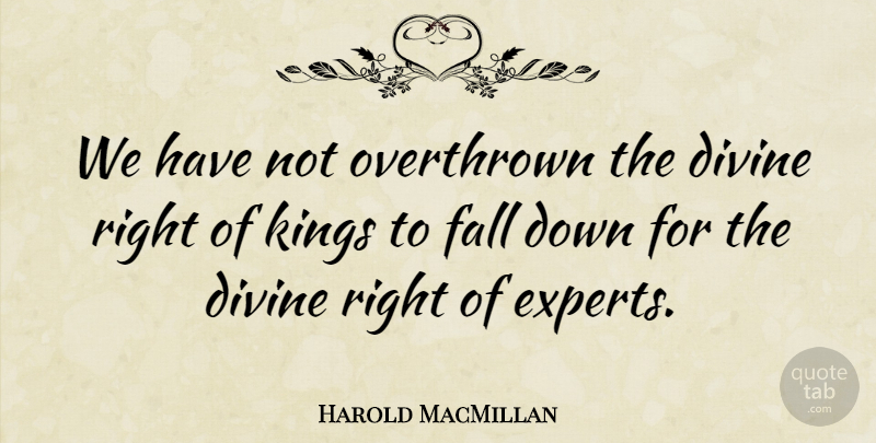 Harold MacMillan Quote About Kings, Fall, Divine Right: We Have Not Overthrown The...