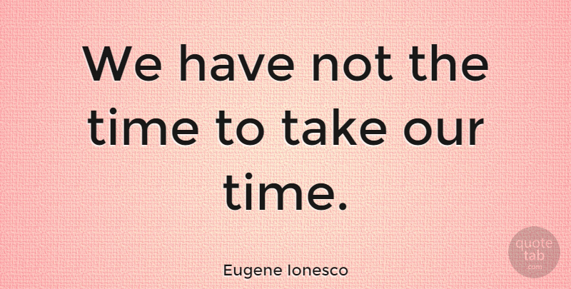 Eugene Ionesco Quote About Our Time: We Have Not The Time...
