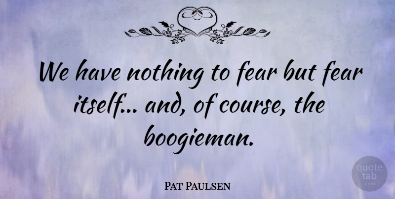 Pat Paulsen Quote About Fear: We Have Nothing To Fear...