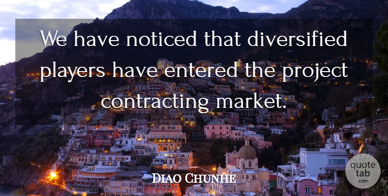 Diao Chunhe Quote About Entered, Noticed, Players, Project: We Have Noticed That Diversified...