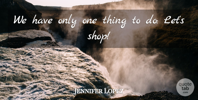 Jennifer Lopez Quote About undefined: We Have Only One Thing...