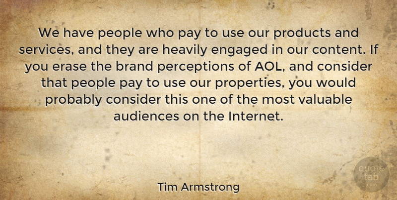 Tim Armstrong Quote About Audiences, Consider, Engaged, Erase, Pay: We Have People Who Pay...