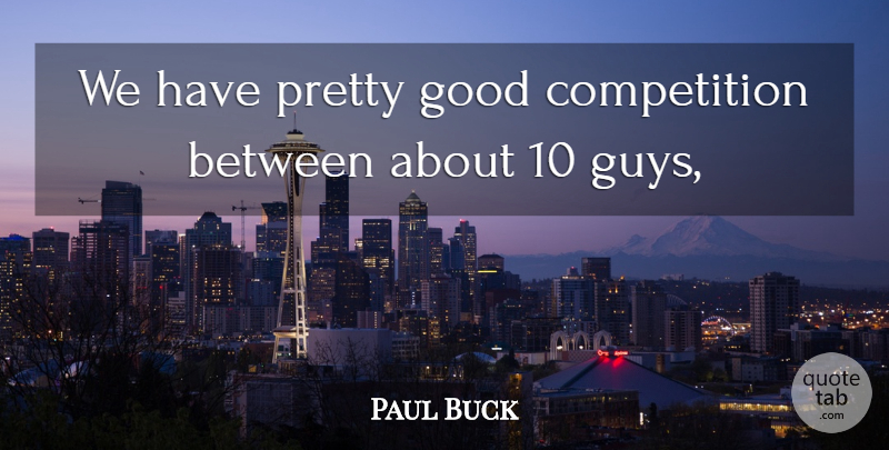 Paul Buck Quote About Competition, Good: We Have Pretty Good Competition...