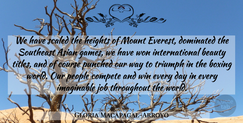 Gloria Macapagal-Arroyo Quote About Asian, Beauty, Boxing, Compete, Course: We Have Scaled The Heights...