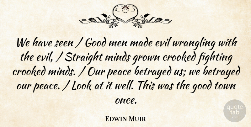 Edwin Muir Quote About Betrayed, Crooked, Evil, Fighting, Good: We Have Seen Good Men...