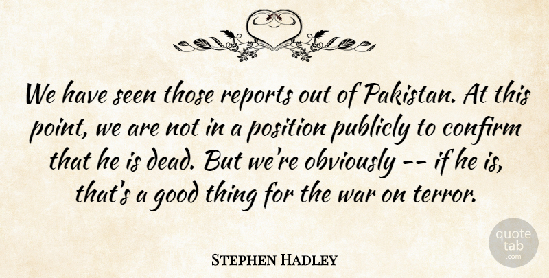 Stephen Hadley Quote About Confirm, Good, Obviously, Position, Publicly: We Have Seen Those Reports...