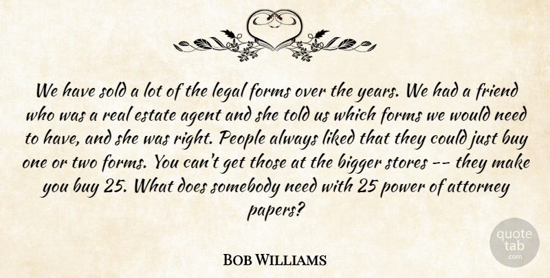 Bob Williams Quote About Agent, Attorney, Bigger, Buy, Estate: We Have Sold A Lot...