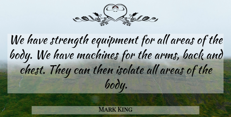 Mark King Quote About Areas, Equipment, Isolate, Machines, Strength: We Have Strength Equipment For...