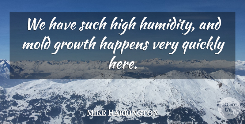 Mike Harrington Quote About Growth, Happens, High, Mold, Quickly: We Have Such High Humidity...